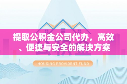 路北提取公积金公司代办，高效、便捷与安全的解决方案
