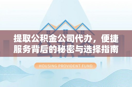 路北提取公积金公司代办，便捷服务背后的秘密与选择指南