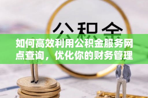 路北如何高效利用公积金服务网点查询，优化你的财务管理