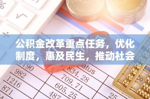 路北公积金改革重点任务，优化制度，惠及民生，推动社会公平发展