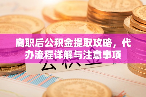 路北离职后公积金提取攻略，代办流程详解与注意事项