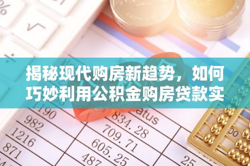 路北揭秘现代购房新趋势，如何巧妙利用公积金购房贷款实现梦想家园