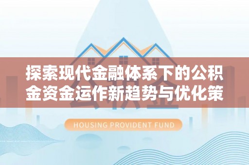 路北探索现代金融体系下的公积金资金运作新趋势与优化策略