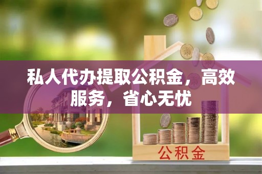 路北私人代办提取公积金，高效服务，省心无忧