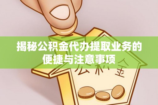 路北揭秘公积金代办提取业务的便捷与注意事项