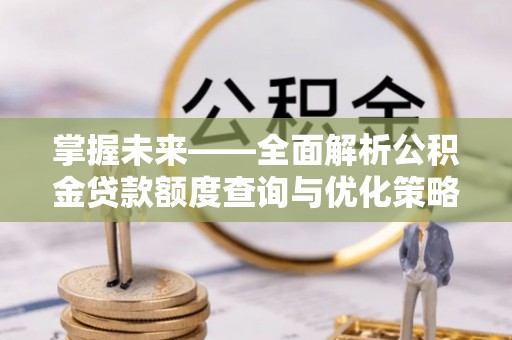 路北掌握未来——全面解析公积金贷款额度查询与优化策略
