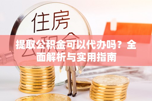 路北提取公积金可以代办吗？全面解析与实用指南