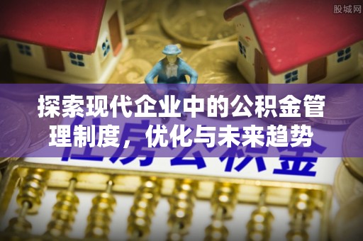 路北探索现代企业中的公积金管理制度，优化与未来趋势
