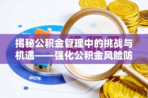 路北揭秘公积金管理中的挑战与机遇——强化公积金风险防控的多维策略