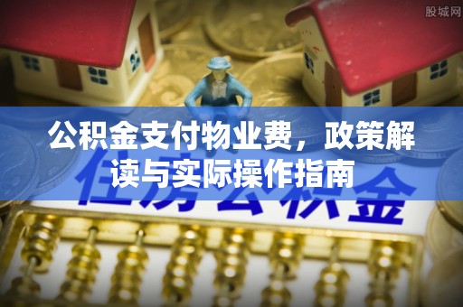 路北公积金支付物业费，政策解读与实际操作指南