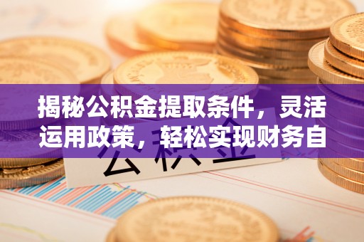 路北揭秘公积金提取条件，灵活运用政策，轻松实现财务自由