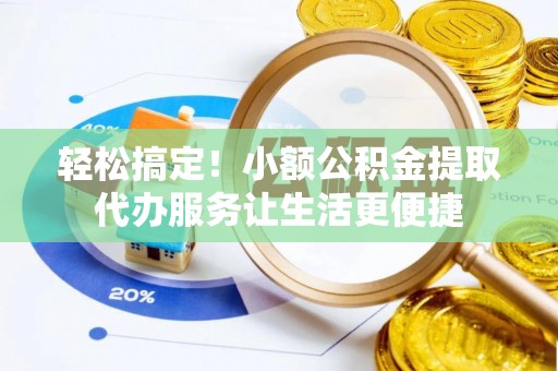 路北轻松搞定！小额公积金提取代办服务让生活更便捷