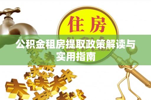路北公积金租房提取政策解读与实用指南