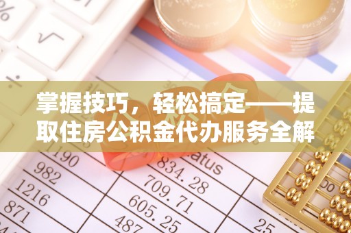 路北掌握技巧，轻松搞定——提取住房公积金代办服务全解析