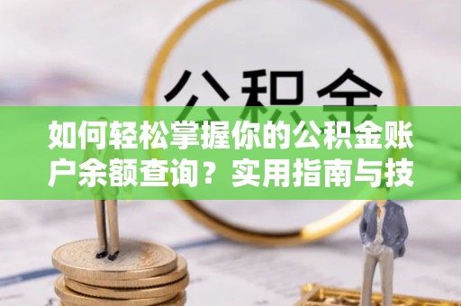 路北如何轻松掌握你的公积金账户余额查询？实用指南与技巧