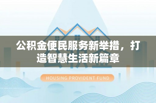 路北公积金便民服务新举措，打造智慧生活新篇章