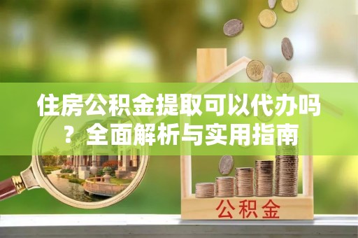 路北住房公积金提取可以代办吗？全面解析与实用指南