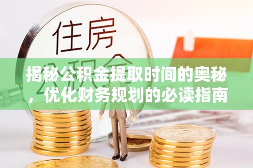 路北揭秘公积金提取时间的奥秘，优化财务规划的必读指南