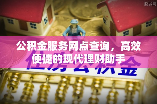 路北公积金服务网点查询，高效便捷的现代理财助手