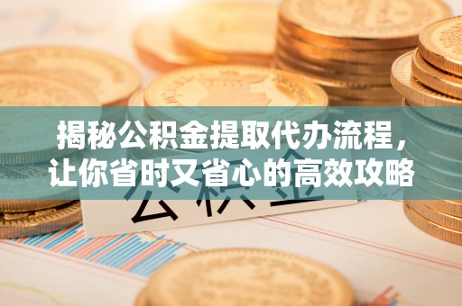 路北揭秘公积金提取代办流程，让你省时又省心的高效攻略