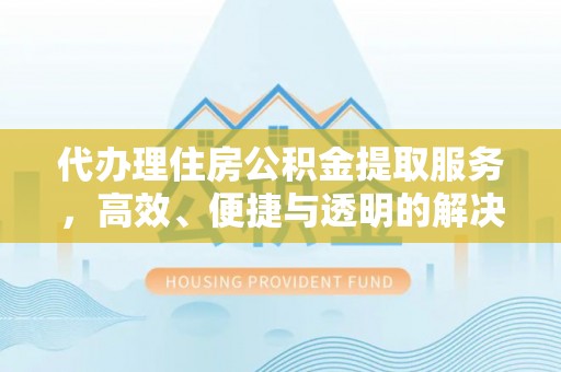 路北代办理住房公积金提取服务，高效、便捷与透明的解决方案