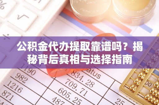 路北公积金代办提取靠谱吗？揭秘背后真相与选择指南