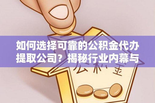 路北如何选择可靠的公积金代办提取公司？揭秘行业内幕与服务指南