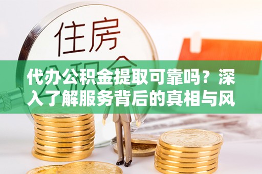 路北代办公积金提取可靠吗？深入了解服务背后的真相与风险