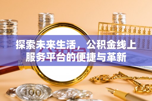 路北探索未来生活，公积金线上服务平台的便捷与革新