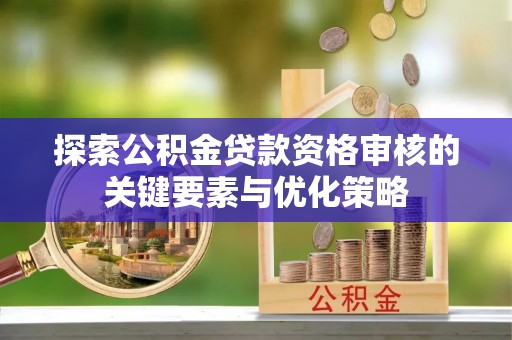 路北探索公积金贷款资格审核的关键要素与优化策略