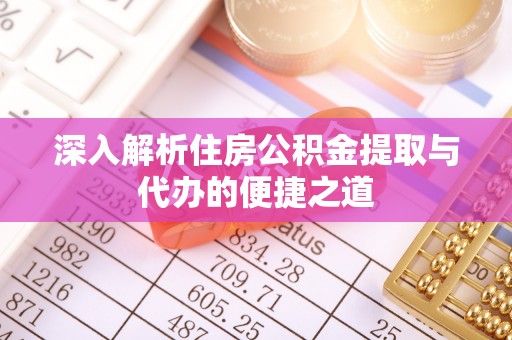 路北深入解析住房公积金提取与代办的便捷之道
