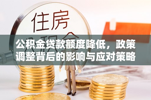 路北公积金贷款额度降低，政策调整背后的影响与应对策略