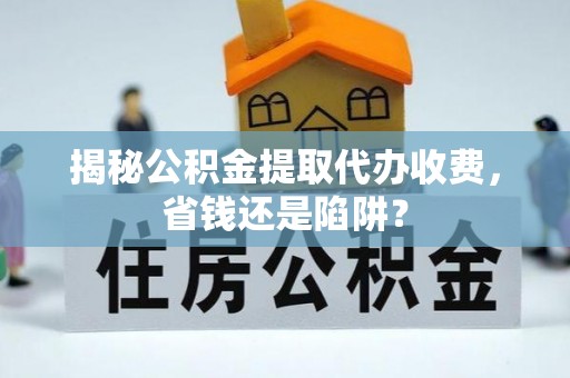 路北揭秘公积金提取代办收费，省钱还是陷阱？