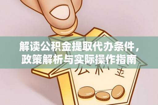 路北解读公积金提取代办条件，政策解析与实际操作指南