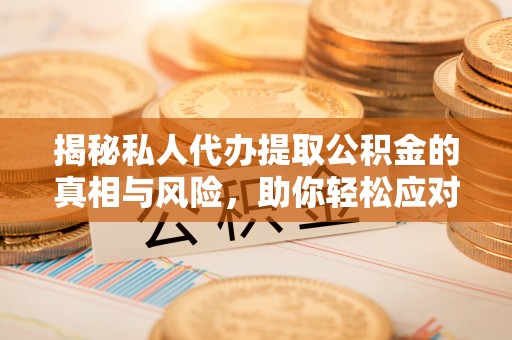 路北揭秘私人代办提取公积金的真相与风险，助你轻松应对资金难题