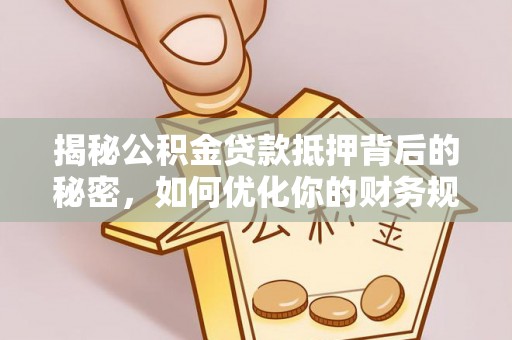 路北揭秘公积金贷款抵押背后的秘密，如何优化你的财务规划
