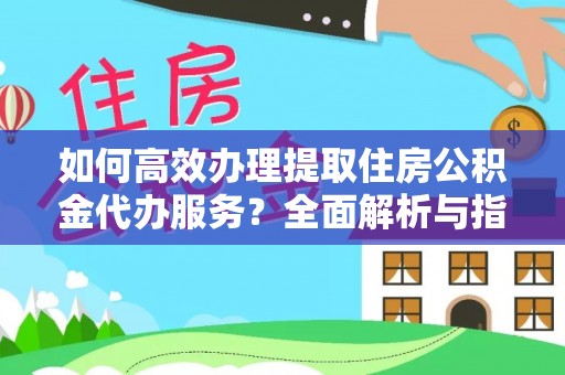 路北如何高效办理提取住房公积金代办服务？全面解析与指南