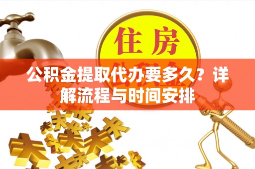 路北公积金提取代办要多久？详解流程与时间安排