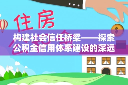 路北构建社会信任桥梁——探索公积金信用体系建设的深远意义