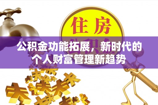 路北公积金功能拓展，新时代的个人财富管理新趋势