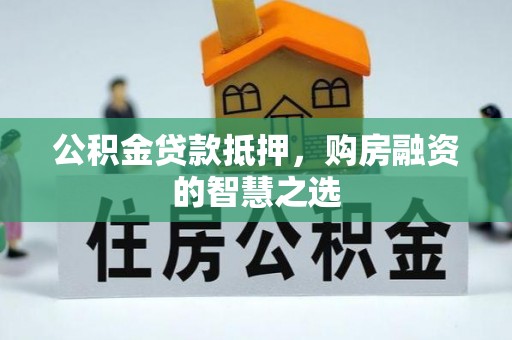 路北公积金贷款抵押，购房融资的智慧之选