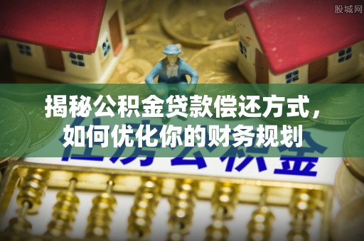 路北揭秘公积金贷款偿还方式，如何优化你的财务规划