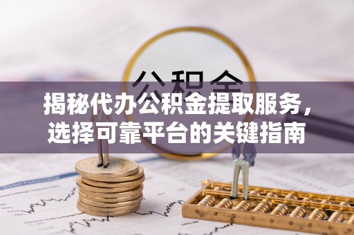 路北揭秘代办公积金提取服务，选择可靠平台的关键指南