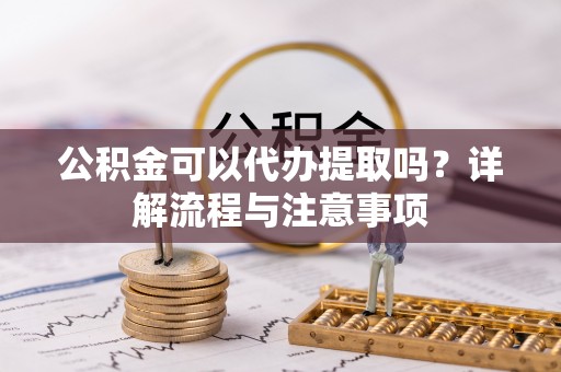 路北公积金可以代办提取吗？详解流程与注意事项