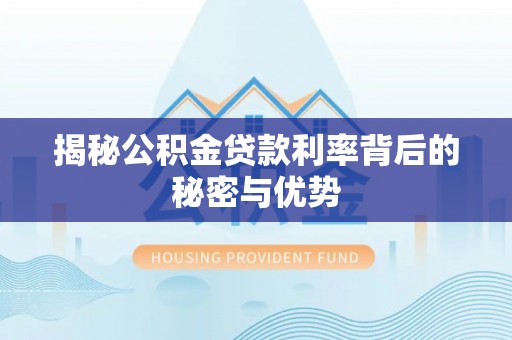 路北揭秘公积金贷款利率背后的秘密与优势