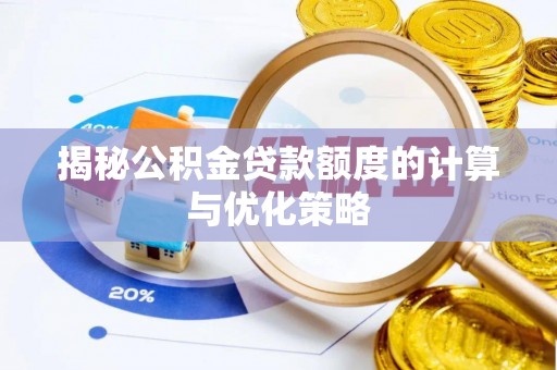 路北揭秘公积金贷款额度的计算与优化策略