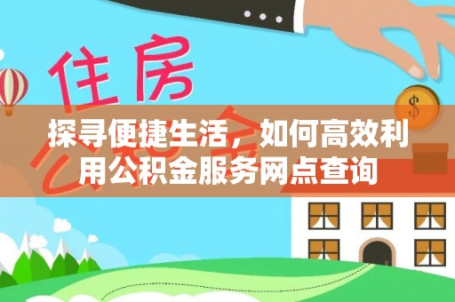 路北探寻便捷生活，如何高效利用公积金服务网点查询