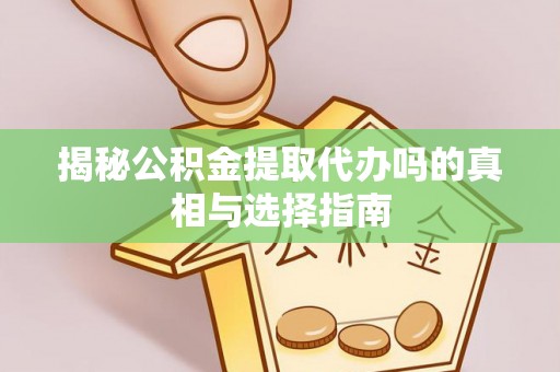 路北揭秘公积金提取代办吗的真相与选择指南