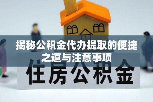 路北揭秘公积金代办提取的便捷之道与注意事项