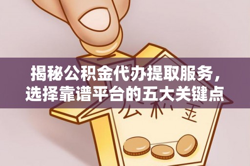 路北揭秘公积金代办提取服务，选择靠谱平台的五大关键点